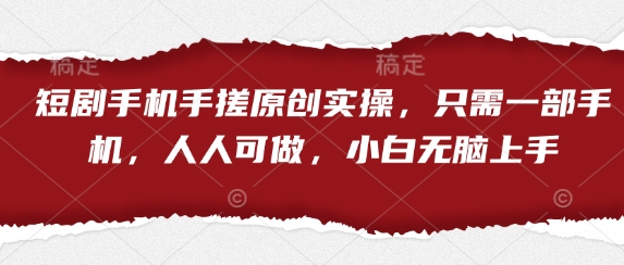 短剧手机手搓原创实操，只需一部手机，人人可做，小白无脑上手-源创智汇网