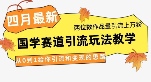 4月最新，国学赛道引流玩法教学，两位数作品量引流上万粉，从0到1给你引流和变现的思路-源创智汇网