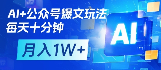 AI+公众号爆文玩法，每天十分钟，批量矩阵操作，月入1W+-源创智汇网