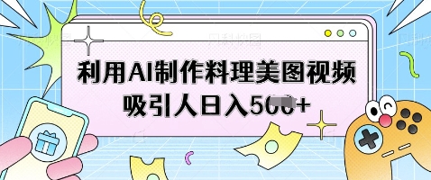 利用AI制作料理美图视频吸引人日入5张-源创智汇网