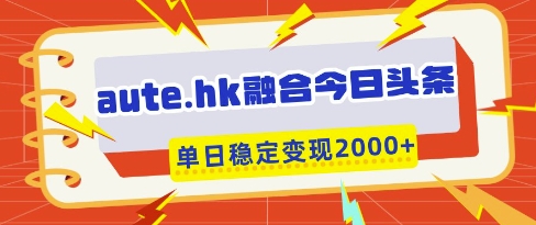 aute.hk融合今日头条，一键复制粘贴，单日稳定变现多张【揭秘】-源创智汇网