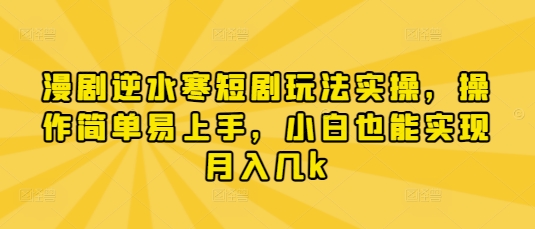 漫剧逆水寒短剧玩法实操，操作简单易上手，小白也能实现月入几k-源创智汇网