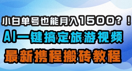 小白单号也能月入1500？AI一键搞定旅游视频，最新携程搬砖教程-源创智汇网