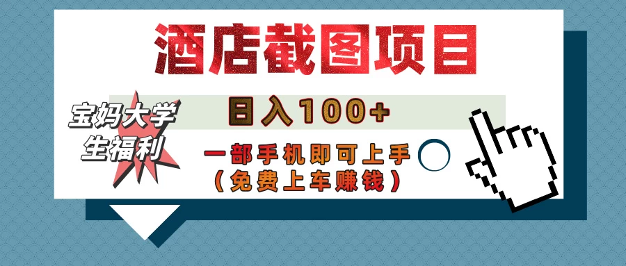 【宝妈大学生福利】酒店截图项目，日入100+，一部手机即可上手（免费上车赚钱）-源创智汇网