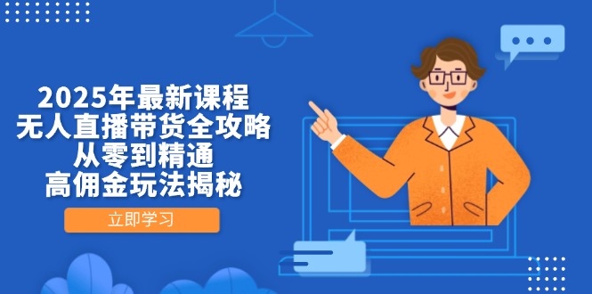 2025年最新课程，无人直播带货全攻略，从零到精通，高佣金玩法揭秘-源创智汇网