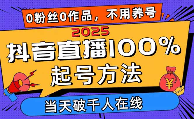 2025抖音直播100%起号方法，0粉丝0作品当天破千人在线 可配合多种变现方式-源创智汇网