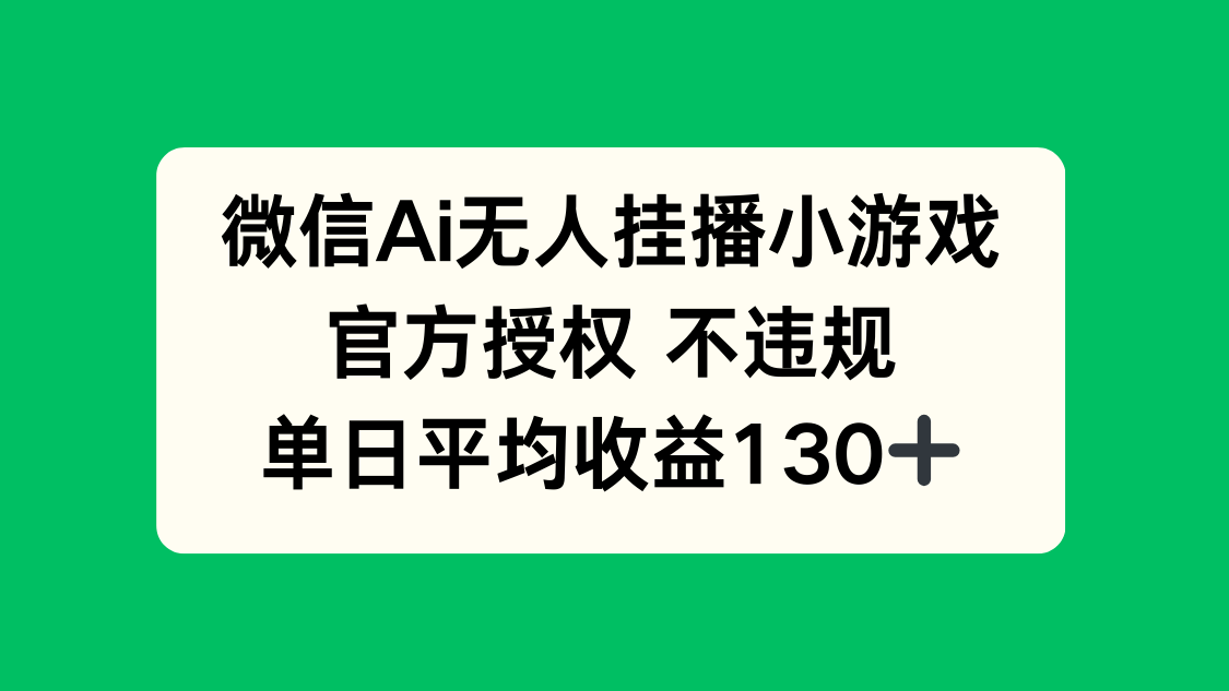 微信AI无人挂播小游戏，官方授权 不违规，单日收益130+-源创智汇网