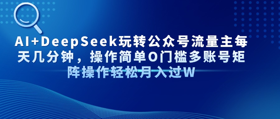 AI+DeepSeek玩转公众号流量主每天几分钟，操作简单O门槛多账号矩阵操作…-源创智汇网