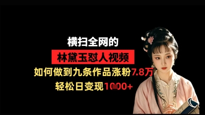 横扫全网的林黛玉怼人视频，如何做到九条作品涨粉7.8万，轻松日变现1k-源创智汇网