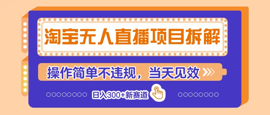 淘宝无人直播项目拆解，操作简单不违规，当天见效 日入300+新赛道-源创智汇网