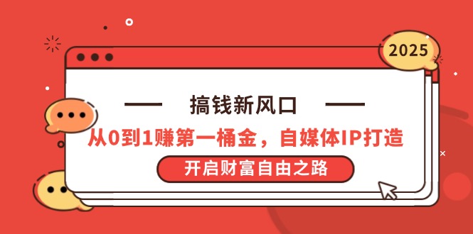 搞钱新风口，从0到1赚第一桶金，自媒体IP打造，开启财富自由之路-源创智汇网