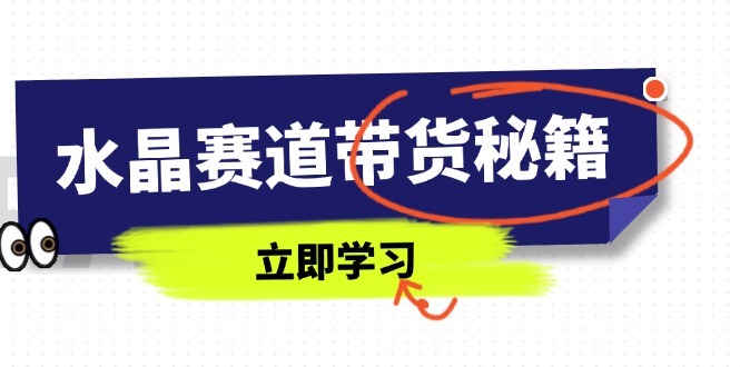 水晶赛道带货秘籍，国学结合、短视频起号、拍摄技巧、直播话术等内容-源创智汇网
