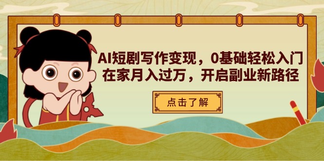 AI短剧写作变现，0基础轻松入门，在家月入过万，开启副业新路径-源创智汇网
