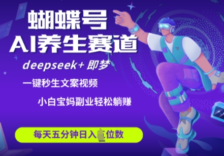 蝴蝶号大健康养生赛道，deepseek+即梦AI快速产出爆款视频，起号快，带货超级猛，日入四位数-源创智汇网