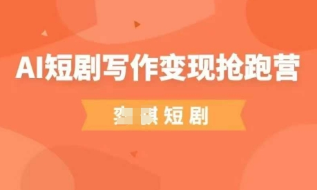 AI短剧写作变现抢跑营，门槛低，0基础，普通人做副业的绝佳机会-源创智汇网