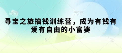寻宝之旅搞钱训练营，成为有钱有爱有自由的小富婆-源创智汇网
