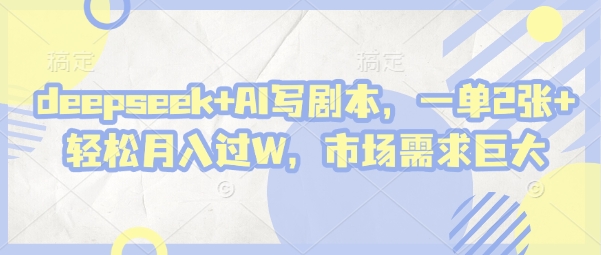 deepseek+AI写剧本，一单2张+ 轻松月入过W，市场需求巨大-源创智汇网