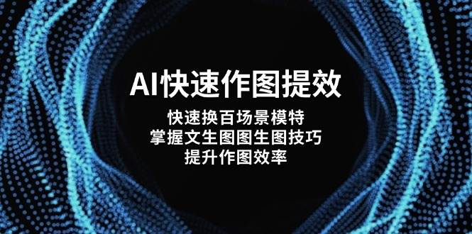 AI快速作图提效，快速换百场景模特，掌握文生图图生图技巧，提升作图效率-源创智汇网