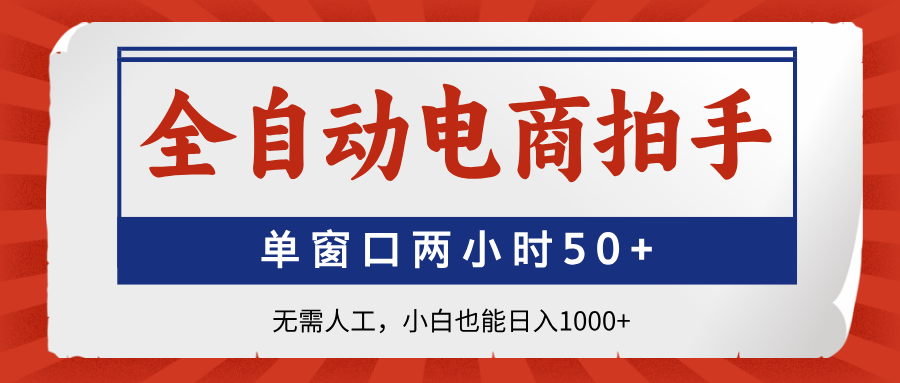 全自动电商拍手，单窗口两小时50+无需人工，小白也能日入1000+-源创智汇网