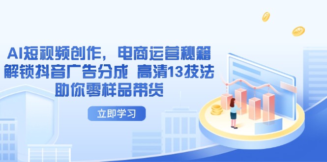 AI短视频创作，电商运营秘籍，解锁抖音广告分成 高清13技法助你零样品带货-源创智汇网