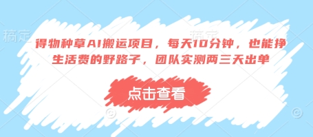 得物种草AI搬运项目，每天10分钟，也能挣生活费的野路子，团队实测两三天出单-源创智汇网