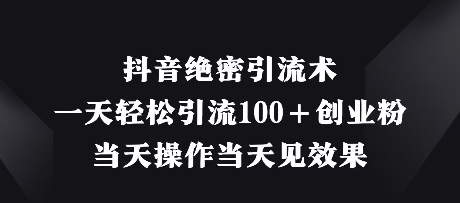 抖音绝密引流术，一天轻松引流100+创业粉，当天操作当天见效果-源创智汇网
