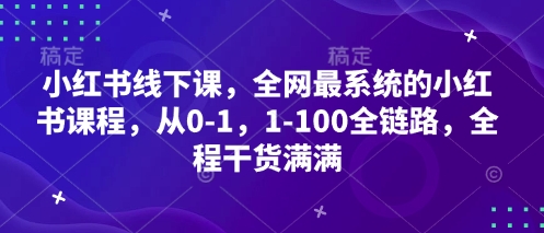 小红书线下课，全网最系统的小红书课程，从0-1，1-100全链路，全程干货满满-源创智汇网