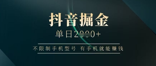 抖音掘金单日收益上千，不限制手机型号，有手机就能挣钱【揭秘】-源创智汇网