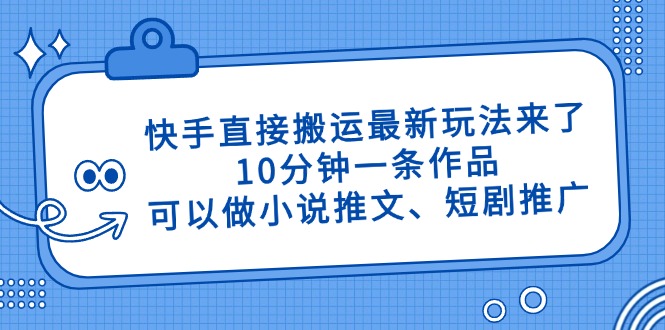 快手直接搬运最新玩法来了，10分钟一条作品，可以做小说推文、短剧推广…-源创智汇网