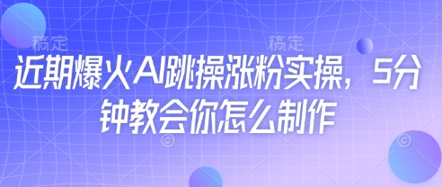 近期爆火AI跳操涨粉实操，5分钟教会你怎么制作-源创智汇网