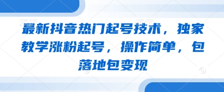 最新抖音热门起号技术，独家教学涨粉起号，操作简单，包落地包变现-源创智汇网