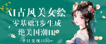 AI古风美女绘：零基础3步生成绝美国潮IP，单日变现1k+-源创智汇网