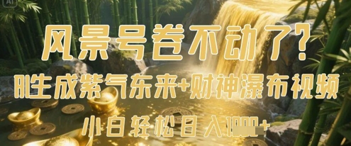 风景号卷不动了？AI一键生成紫气东来+财神瀑布视频，小白轻松日入数张-源创智汇网