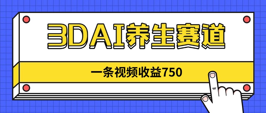 3DAI养生赛道，一条视频赚了750，新蓝海，目前做的人不多！-源创智汇网