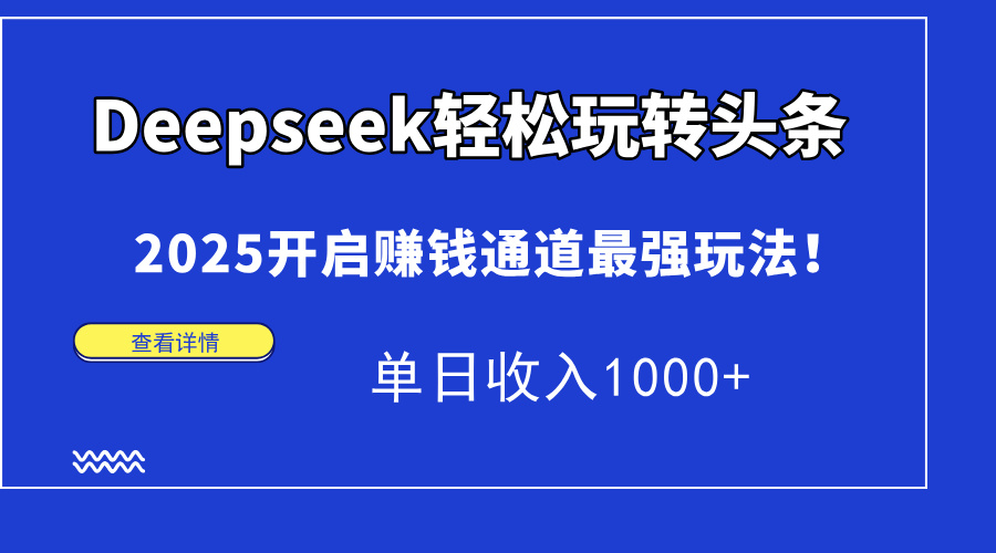 Deepseek轻松玩转头条，2025开启赚钱通道最强玩法！单日收入1000+-源创智汇网