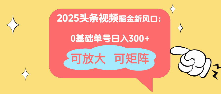 2025头条视频掘金新风口：0基础日入300+，可放大，可矩阵-源创智汇网