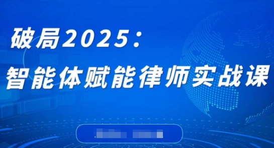破局2025：智能体赋能律师实战课，打破编程壁垒，完成复杂任务，沉淀专属知识，赋能律师实务-源创智汇网