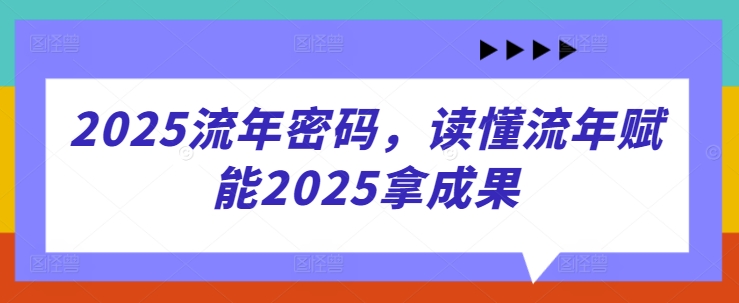 2025流年密码，读懂流年赋能2025拿成果-源创智汇网