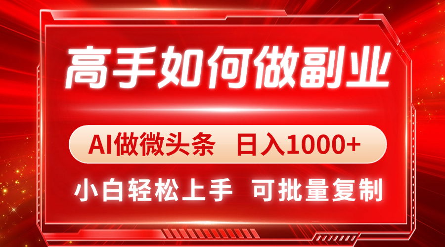高手如何做副业，AI微头条 日入1000+，小白轻松上手-源创智汇网