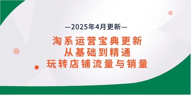 淘系运营宝典2025年4月更新，从基础到精通，玩转店铺流量与销量-源创智汇网