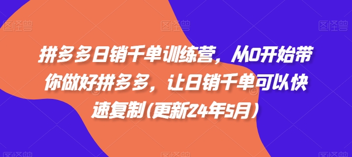拼多多日销千单训练营，从0开始带你做好拼多多，让日销千单可以快速复制(更新25年4月)-源创智汇网