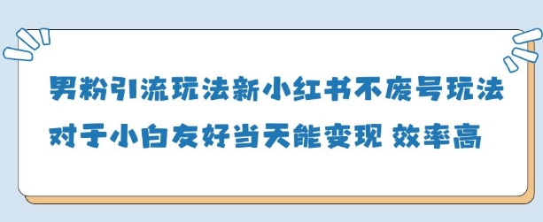 男粉引流玩法(新)，玩法友好做的好当天就能变现-源创智汇网