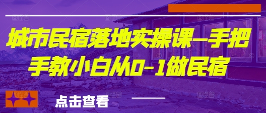 城市民宿落地实操课—手把手教小白从0-1做民宿-源创智汇网
