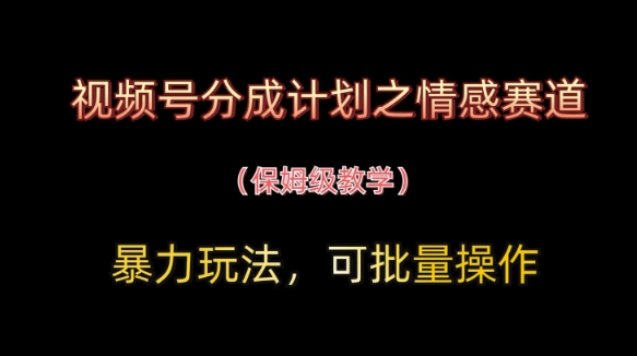 视频号分成计划之情感赛道暴力玩法，可批量操作，保姆级教学-源创智汇网