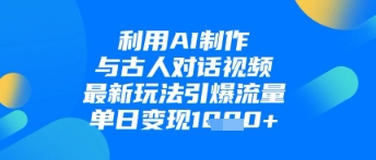 利用AI制作与古人对话的视频，最新玩法引爆流量，单日变现1k-源创智汇网