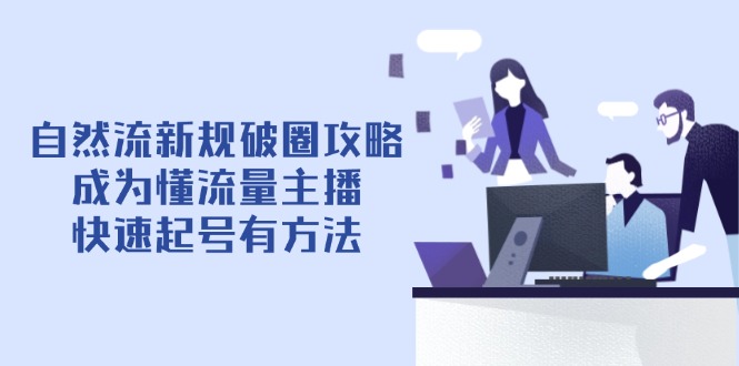 自然流新规破圈攻略【4月6更新】：成为懂流量主播，快速起号有方法-源创智汇网