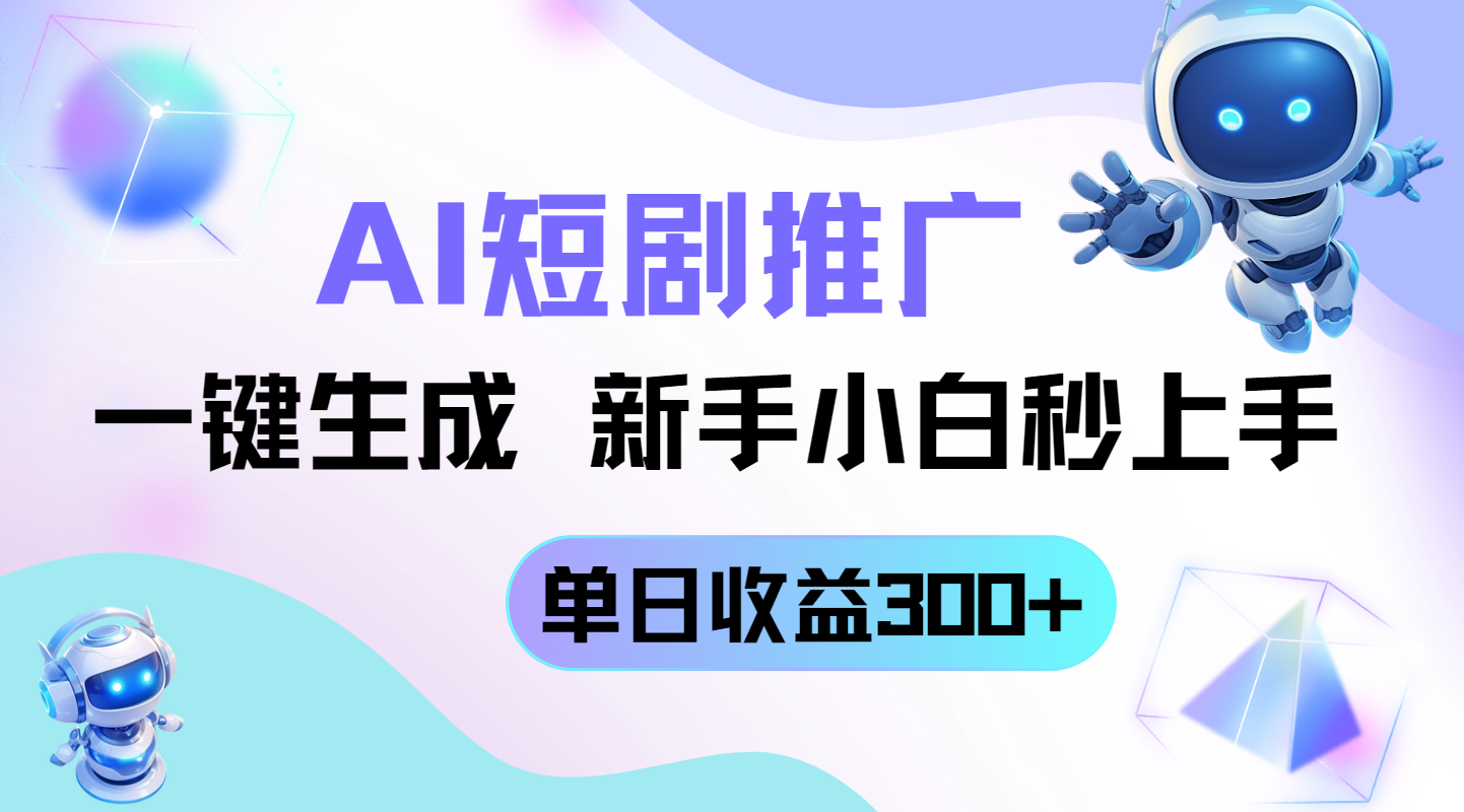 短剧推广新玩法，AI一键生成，新手小白秒上手，单日收益300+-源创智汇网