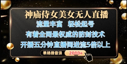 神庙侍女美女无人直播，轻松起号，有着全网最权威的防封技术，单场撸音浪1k+-源创智汇网