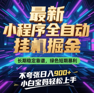 最新小程序全自动挂G掘金，长期稳定靠谱，绿色短期暴利不夸张日入9张，小白宝妈轻松上手【揭秘】-源创智汇网