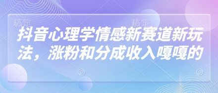 抖音心理学情感新赛道新玩法，涨粉和分成收入嘎嘎的-源创智汇网